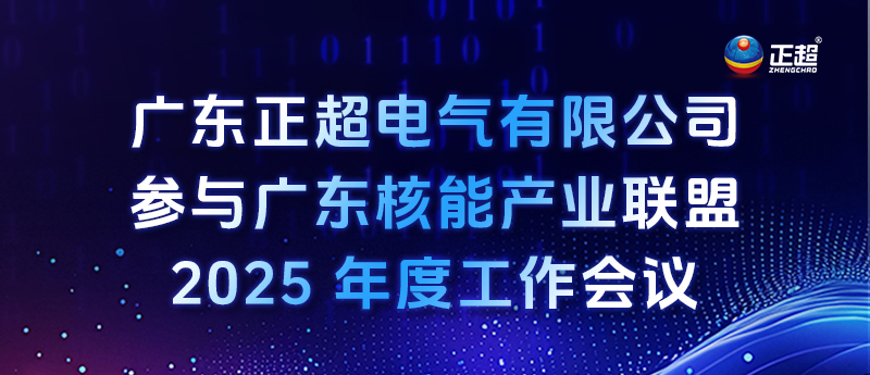 廣東正超電氣有限公司參與廣東核能產(chǎn)業(yè)聯(lián)盟 2025 年度工作會(huì)議